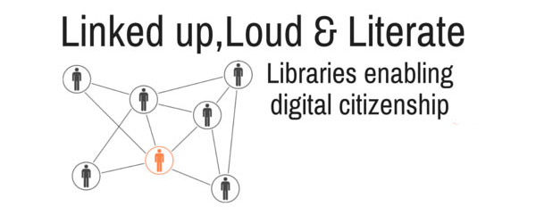 Linked up, Loud and Literate: Libraries enabling digital citizenship